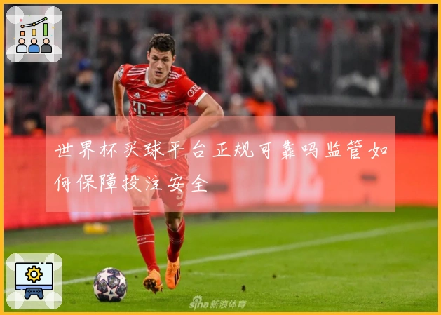 世界杯买球平台正规可靠吗监管如何保障投注安全