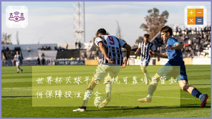世界杯买球平台正规可靠吗监管如何保障投注安全