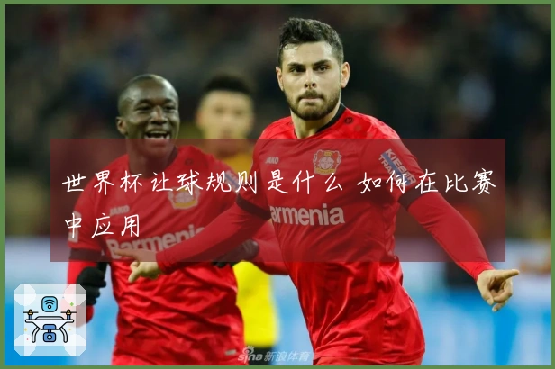 世界杯让球规则是什么 如何在比赛中应用