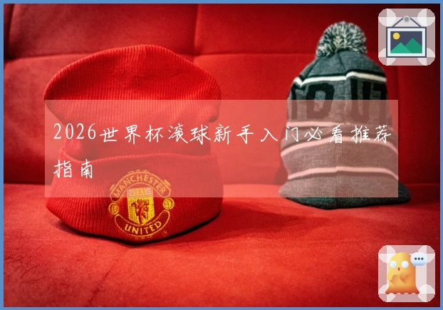 2026世界杯滚球新手入门必看推荐指南